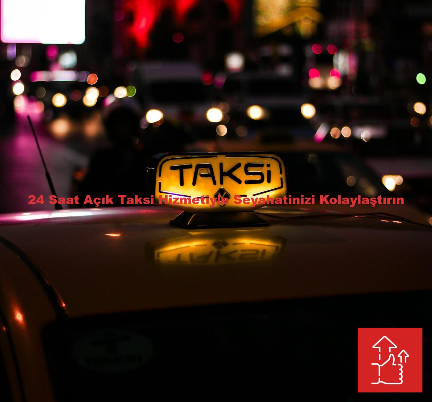24 Saat Açık Taksi Hizmetiyle Seyahatinizi Kolaylaştırın