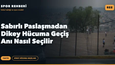 Sabırlı Paslaşmadan Dikey Hücuma Geçiş Anı Nasıl Seçilir