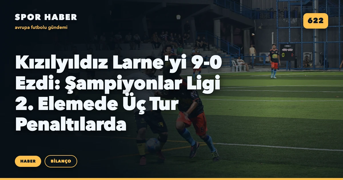 Kızılyıldız Larne'yi 9-0 Ezdi: Şampiyonlar Ligi 2. Elemede Üç Tur Penaltılarda